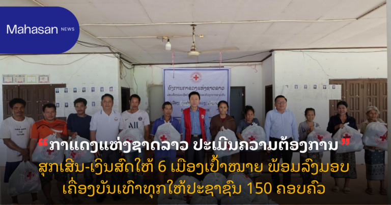 ກາແດງແຫ່ງຊາດລາວ ປະເມີນຄວາມຕ້ອງການສຸກເສີນ-ເງິນສົດໃຫ້ 6 ເມືອງເປົ້າໝາຍ ພ້ອມລົງມອບເຄື່ອງບັນເທົາທຸກໃຫ້ປະຊາຊົນ 150 ຄອບຄົວ