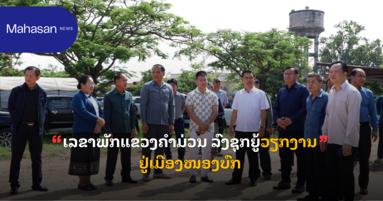 ເລຂາພັກແຂວງຄໍາມ່ວນ ລົງຊຸກຍູ້ວຽກງານຢູ່ເມືອງໜອງບົກ