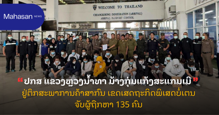 ປກສ ແຂວງຫຼວງນໍ້າທາ ມ້າງກຸ່ມແກ້ງສະແກມເມີ ຢູ່ຕຶກສະພາການຄ້າສາກົນ ເຂດເສດຖະກິດພິເສດບໍ່ເຕນ ຈັບຜູ້ຖືກຫາ 135 ຄົນ