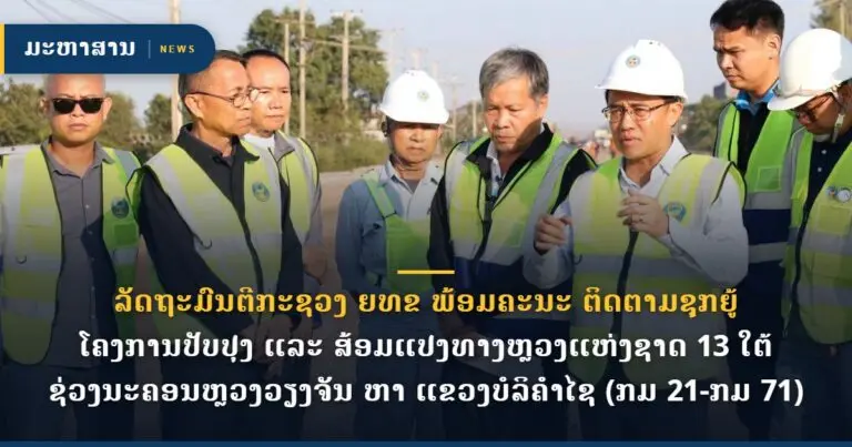 ລັດຖະມົນຕີກະຊວງ ຍທຂ ພ້ອມຄະນະ ຕິດຕາມຊຸກຍູ້ ໂຄງການປັບປຸງ ແລະ ສ້ອມແປງທາງຫຼວງແຫ່ງຊາດ 13 ໃຕ້ ຊ່ວງນະຄອນຫຼວງວຽງຈັນ ຫາ ແຂວງບໍລິຄໍາໄຊ (ກມ 21-ກມ 71)