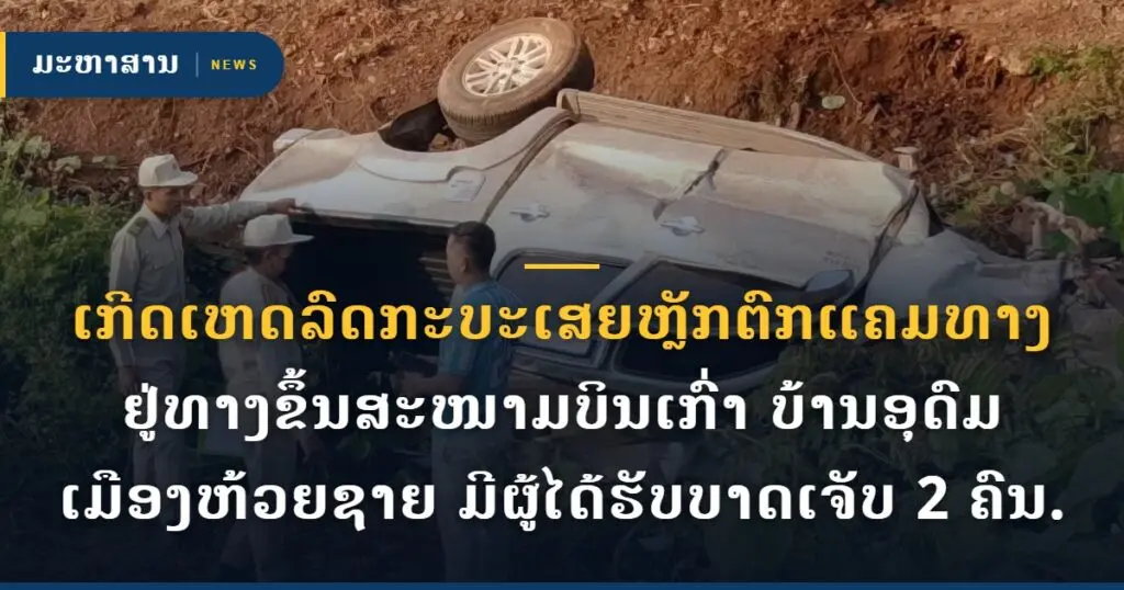ເກີດເຫດລົດກະບະເສຍຫຼັກຕົກແຄມທາງ ຢູ່ທາງຂຶ້ນສະໜາມບິນເກົ່າ ບ້ານອຸດົມ ເມືອງຫ້ວຍຊາຍ ມີຜູ້ໄດ້ຮັບບາດເຈັບ 2 ຄົນ.