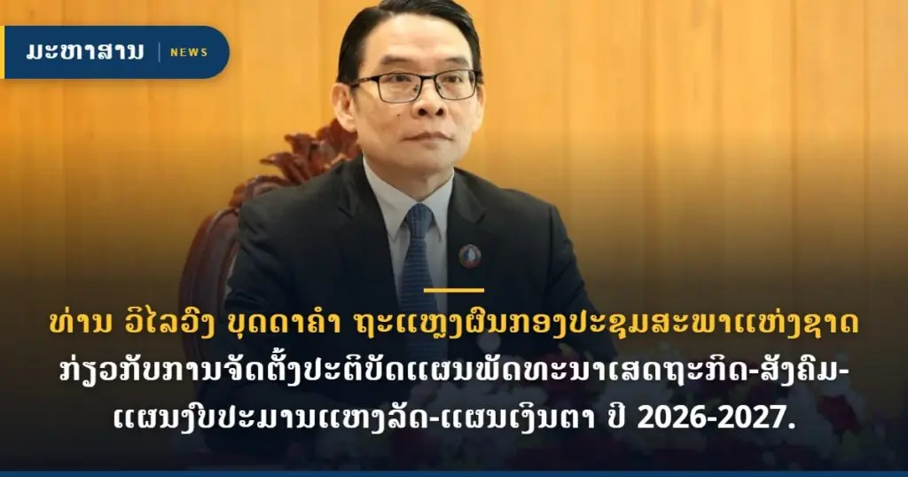 ທ່ານ ວິໄລວົງ ບຸດດາຄໍາ ຖະແຫຼງຜົນກອງປະຊຸມສະພາແຫ່ງຊາດ ກ່ຽວກັບການຈັດຕັ້ງປະຕິບັດແຜນພັດທະນາເສດຖະກິດ-ສັງຄົມ-ແຜນງົບປະມານແຫງລັດ-ແຜນເງິນຕາ ປີ 2026-2027.