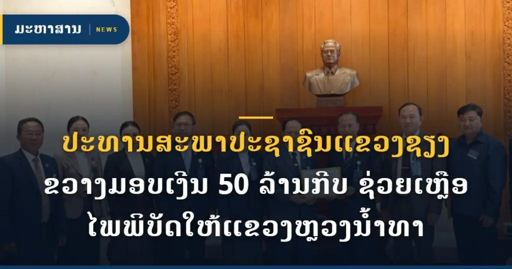 ປະທານສະພາປະຊາຊົນແຂວງຊຽງຂວາງມອບເງີນ 50 ລ້ານກີບ ຊ່ວຍເຫຼືອໄພພິບັດໃຫ້ແຂວງຫຼວງນໍ້າທາ