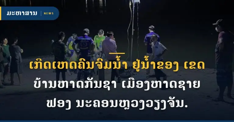 ເກີດເຫດຄົນຈົມນໍ້າ ຢູ່ນໍ້າຂອງ ເຂດບ້ານຫາດກັນຊາ ເມືອງຫາດຊາຍຟອງ ນະຄອນຫຼວງວຽງຈັນ.