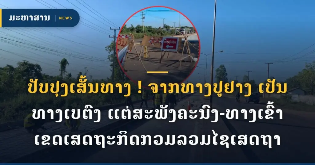 ປັບປຸງເສັ້ນທາງ ! ຈາກທາງປູຢາງ ເປັນທາງເບຕົງ ແຕ່ສະພັງຄະນົງ-ທາງເຂົ້າເຂດເສດຖະກິດກວມລວມໄຊເສດຖາ