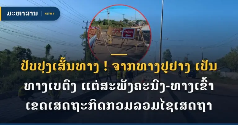 ປັບປຸງເສັ້ນທາງ ! ຈາກທາງປູຢາງ ເປັນທາງເບຕົງ ແຕ່ສະພັງຄະນົງ-ທາງເຂົ້າເຂດເສດຖະກິດກວມລວມໄຊເສດຖາ