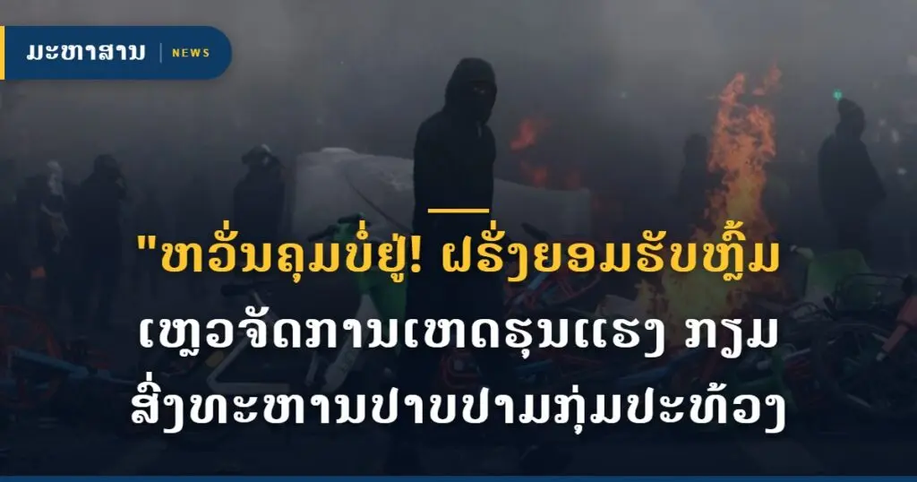 "ຫວັ່ນຄຸມບໍ່ຢູ່! ຝຣັ່ງຍອມຮັບຫຼົ້ມເຫຼວຈັດການເຫດຮຸນແຮງ ກຽມສົ່ງທະຫານປາບປາມກຸ່ມປະທ້ວງ