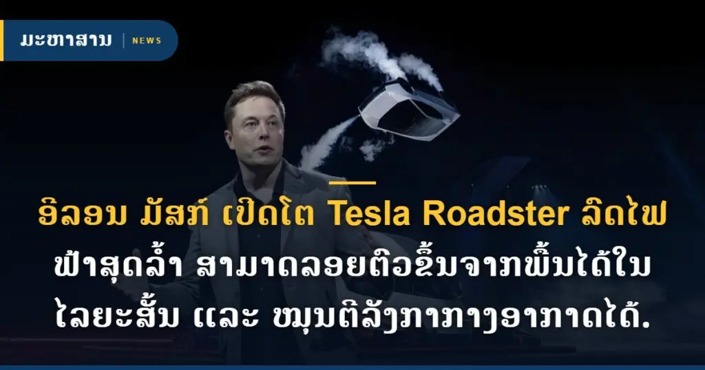 ອີລອນ ມັສກ໌ ເປີດໂຕ Tesla Roadster ລົດໄຟຟ້າສຸດລ້ຳ ສາມາດລອຍຕົວຂຶ້ນຈາກພື້ນໄດ້ໃນໄລຍະສັ້ນ ແລະ ໝຸນຕີລັງກາກາງອາກາດໄດ້.