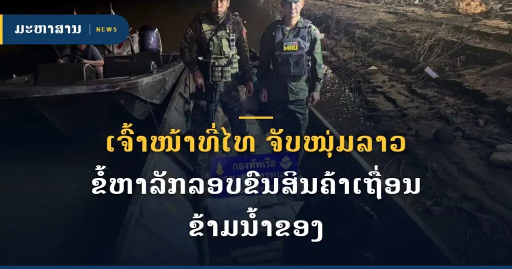 ເຈົ້າໜ້າທີ່ໄທ ຈັບໜຸ່ມລາວ ຂໍ້ຫາລັກລອບຂົນສິນຄ້າເຖື່ອນ ຂ້າມນ້ຳຂອງ