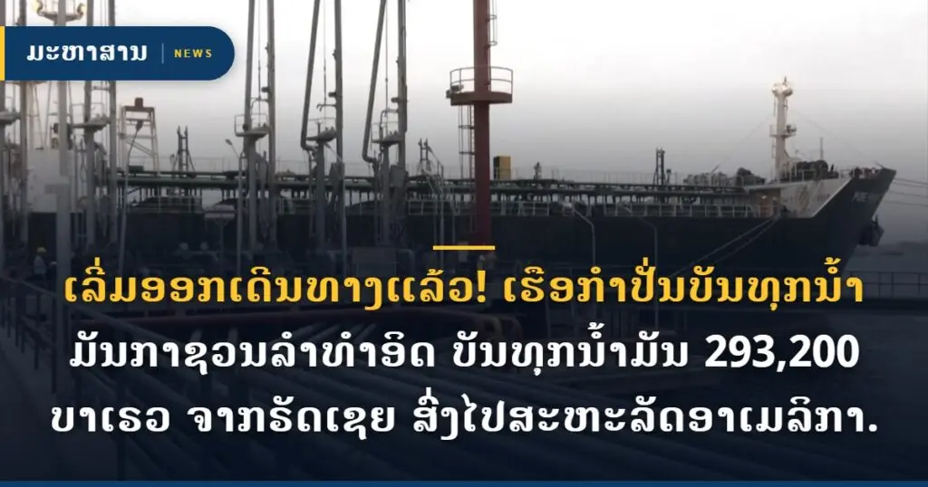 ເລີ່ມອອກເດີນທາງແລ້ວ! ເຮືອກຳປັ່ນບັນທຸກນ້ຳມັນກາຊວນລຳທຳອິດ ບັນທຸກນ້ຳມັນ 293,200 ບາເຣວ ຈາກຣັດເຊຍ ສົ່ງໄປສະຫະລັດອາເມລິກາ.