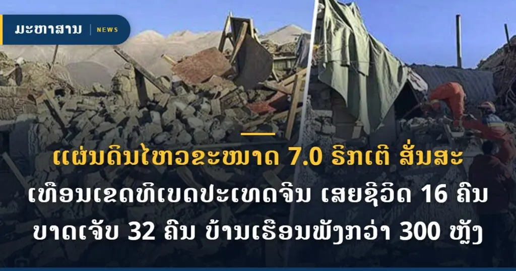 ແຜ່ນດິນໄຫວຂະໜາດ 7.0 ຣິກເຕີ ສັ່ນສະເທືອນເຂດທິເບດປະເທດຈີນ ເສຍຊີວິດ 16 ຄົນ ບາດເຈັບ 32 ຄົນ ບ້ານເຮືອນພັງກວ່າ 300 ຫຼັງ