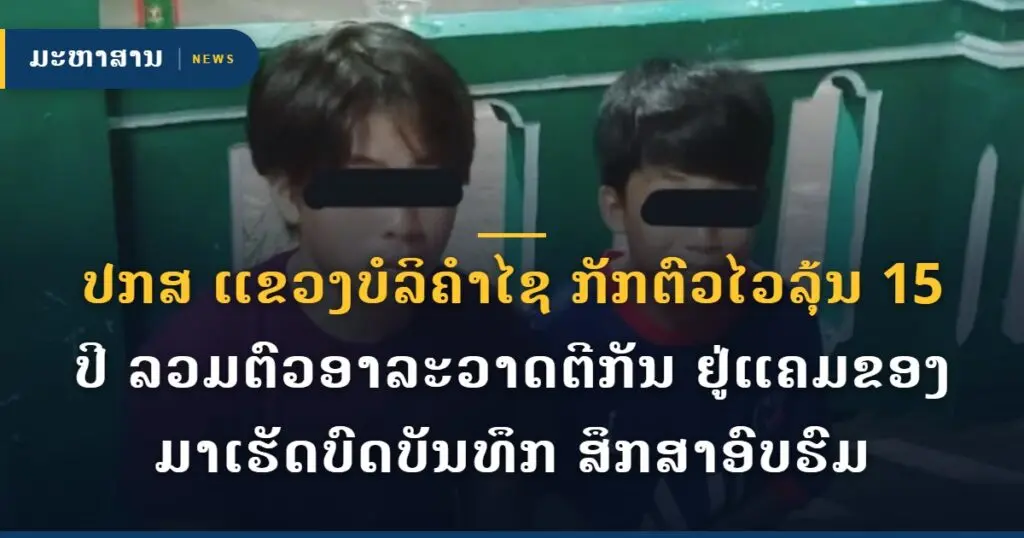 ປກສ ແຂວງບໍລິຄໍາໄຊ ກັກຕົວໄວລຸ້ນ 15 ປີ ລວມຕົວອາລະວາດຕີກັນ ຢູ່ແຄມຂອງ ມາເຮັດບົດບັນທຶກ ສຶກສາອົບຮົມ