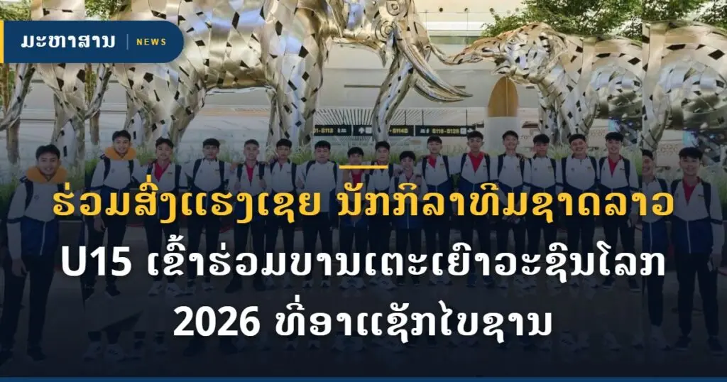 ຮ່ວມສົ່ງແຮງເຊຍ ນັກກິລາທີມຊາດລາວ U15 ເຂົ້າຮ່ວມບານເຕະເຍົາວະຊົນໂລກ 2026 ທີ່ອາແຊັກໄບຊານ